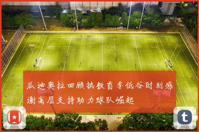 瓜迪奥拉回顾执教首季低谷时刻感谢高层支持助力球队崛起