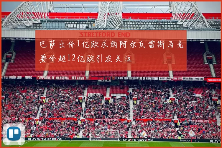巴萨出价1亿欧求购阿尔瓦雷斯马竞要价超12亿欧引发关注
